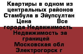 Квартиры в одном из центральных районов Стамбула в Эйупсултан. › Цена ­ 48 000 - Все города Недвижимость » Недвижимость за границей   . Московская обл.,Электрогорск г.